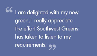 Quote: I am delighted with my new green, I really appreciate the effort Southwest Greens has taken to listen to my requirements.